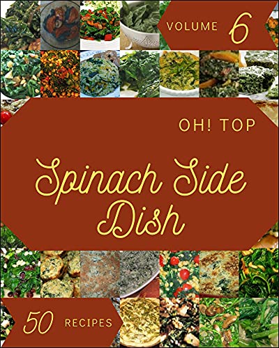 Oh Top 50 Spinach Side Dish Recipes Volume 6 A Spinach Side Dish Cookbook Everyone Loves 