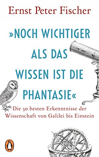 Amazon Com Noch Wichtiger Als Das Wissen Ist Die Phantasie Die 50 Besten Erkenntnisse Der Wissenschaft Von Galilei Bis Einstein German Edition Ebook Fischer Ernst Peter Kindle Store