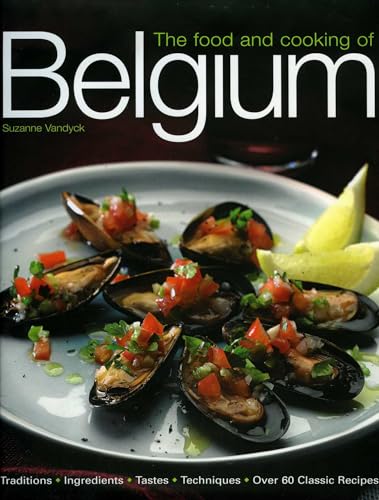 The Food and Cooking of Belgium: Traditions Ingredients Tastes Techniques Over 60 Classic Recipes