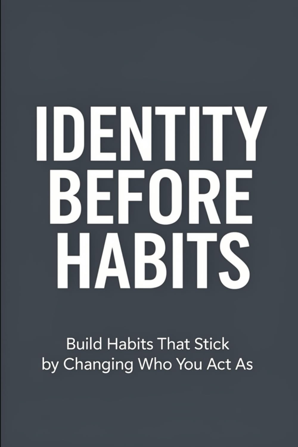 Identity Before Habits: Build Habits That Stick by Changing Who You Act As