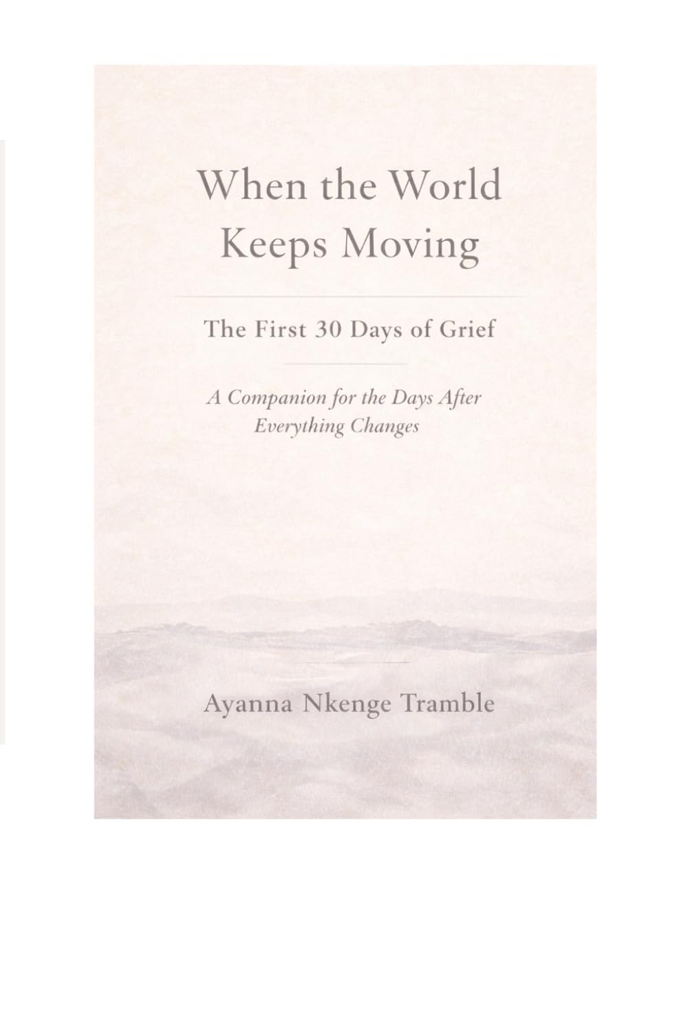When the World Keeps Moving: The First 30 Days of Grief: A Companion for the Days After Everything Changes