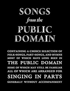 Songs from the Public Domain: Containing Folk Songs, Part Songs, and Hymns Most of Which have long been in the Public Domain And None of Which are under Protection of Copyright