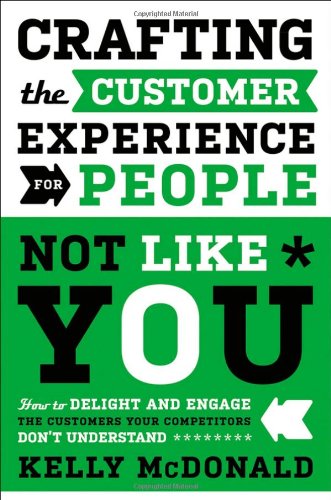 Crafting the Customer Experience for People Not Like You: How to Delight and Engage the Customers Your Competitors Don't Understand
