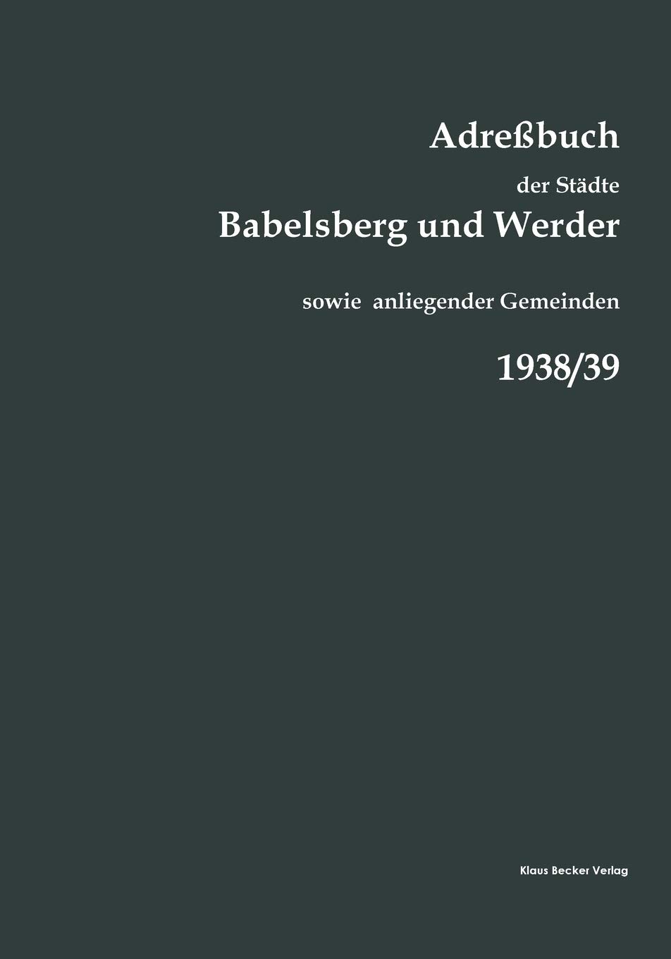 Adreßbuch der Städte Babelsberg und Werder, 1938/39: sowie der Gemeinden Bergholz-Rehbrücke, Caputh, Drewitz, Fahrland, Ferch, Geltow, Glindow, Golm, ... Petzow, Saarmund, Sacrow und Wilhelmshorst.
