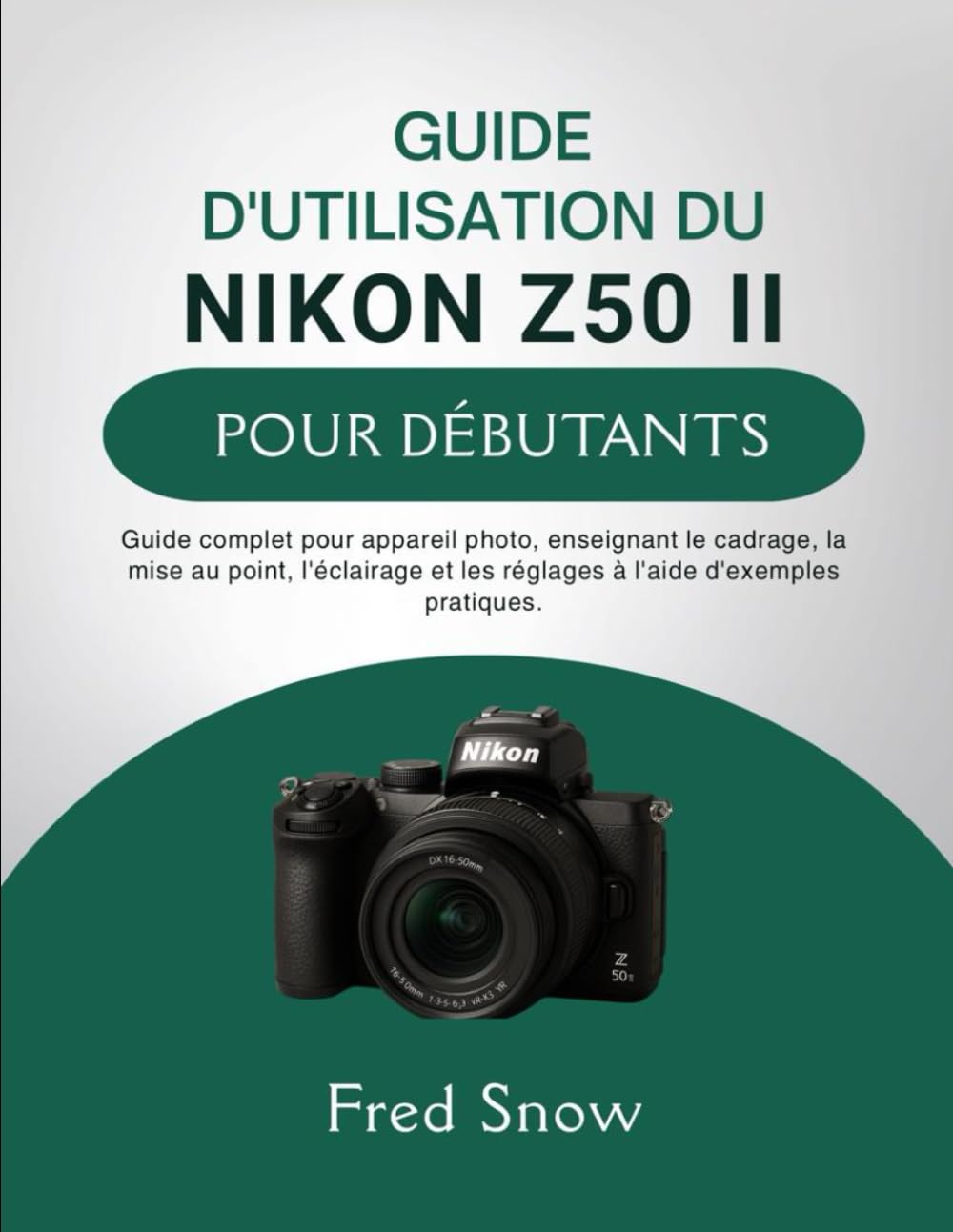 GUIDE D'UTILISATION DU NIKON Z50 II POUR DÉBUTANTS: Guide complet pour appareil photo, enseignant le cadrage, la mise au point, l'éclairage et les réglages à l'aide d'exemples pratique.