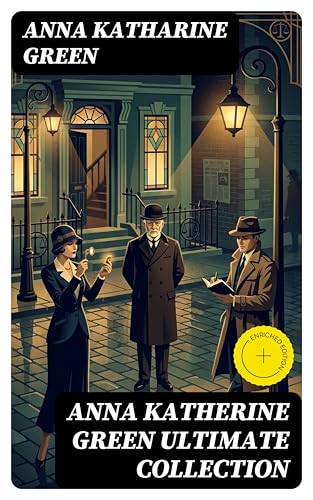 ANNA KATHERINE GREEN Ultimate Collection: Enriched edition. Amelia Butterworth Series, Detective Ebenezer Gryce Mysteries, The Cases of Violet Strange, Caleb Sweetwater