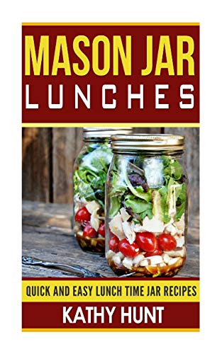 Mason Jar Lunches: Quick and Easy Lunch Time Jar Recipes (Mason Jar Meals, Mason Jar Recipes, Mason Jar Cookbook)