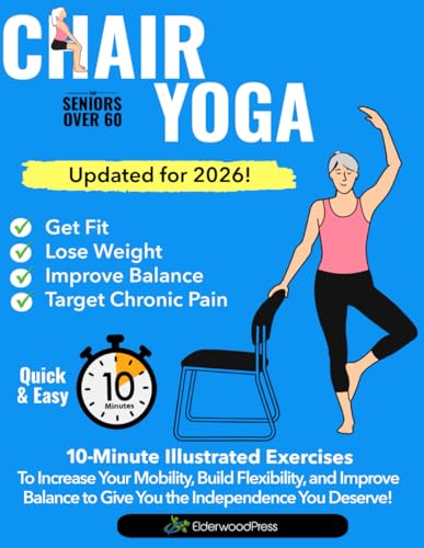 Chair Yoga for Seniors Over 60: 10-Minute Illustrated Exercises To Increase Your Mobility, Build Flexibility & Improve Balance To Give You The Independence You Deserve!