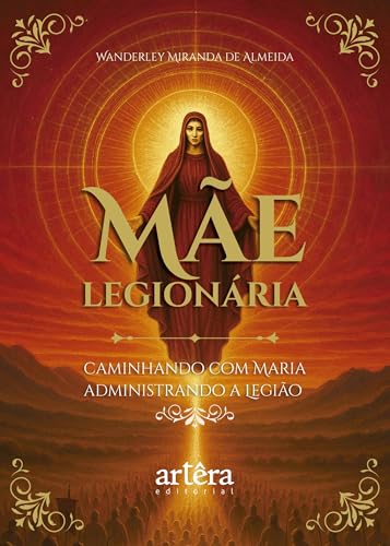 Mãe Legionária: Caminhando com Maria Administrando a Legião