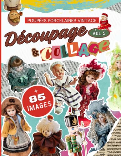 Livre de Découpage & Collage Vol.5 Poupées de porcelaine Vintage: + 85 sublimes illustrations d'anciennes poupées pour des collages créatifs sans fin....