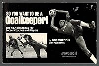 So You Want to Be a Goalkeeper: The Number 1 Handbook for Soccer Coaches and Players 0916802183 Book Cover