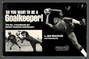 Paperback So You Want to Be a Goalkeeper: The Number 1 Handbook for Soccer Coaches and Players Book