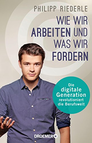 Wie wir arbeiten, und was wir fordern: Die digitale Generation revolutioniert die Berufswelt Wie wir arbeiten, und was wir fordern: Die digitale Generation revolutioniert die Berufswelt