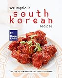  Scrumptious South Korean Recipes: Your Go-To Cookbook of Exotic Asian Dish Ideas! (English Edition)