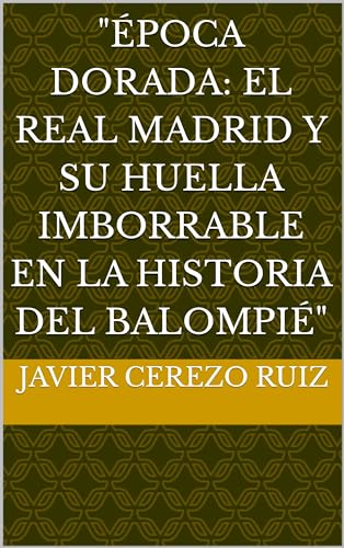 "Época Dorada: El Real Madrid y su Huella Imborrable en la Historia del Balompié" (Spanish Edition)