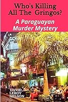 Who's Killing All the Gringos?: A Paraguayan Murder Mystery 1508730563 Book Cover