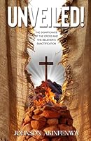 UNVEILED!: The Significance of the Cross and the Believer's Sanctification 1917960344 Book Cover