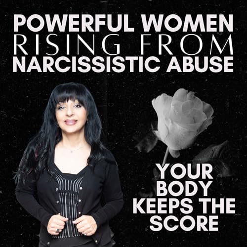 Powerful Women Rising From Narcissistic Abuse: Your Body Keeps The Score