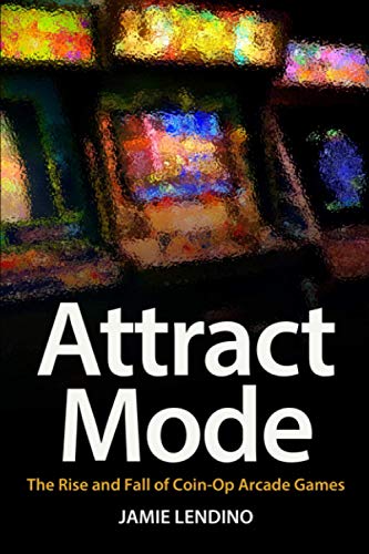  Attract Mode: The Rise and Fall of Coin-Op Arcade Games