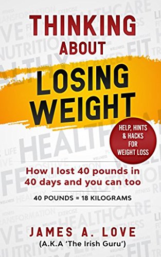 THINKING ABOUT LOSING WEIGHT: How I lost 40 pounds in 40 days and you can too (40 Pounds = 18 Kilograms)