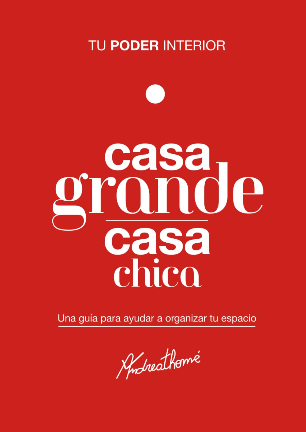 Casa grande casa chica: Tu poder interior: Una guía para ayudar a organizar tu espacio