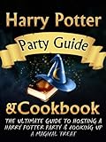 Harry Potter Party Guide & Cookbook: An Unofficial Harry Potter Party Book With Magic Treats, Recipes, Potions, Spells, Games, Cookbook & More. Everything You Need For The Perfect Harry Potter Party.