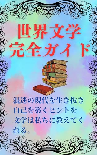 世界文学完全ガイド: 混迷の現代を生き抜き、自己を築くヒントを 文学は私ちに教えてくれる。