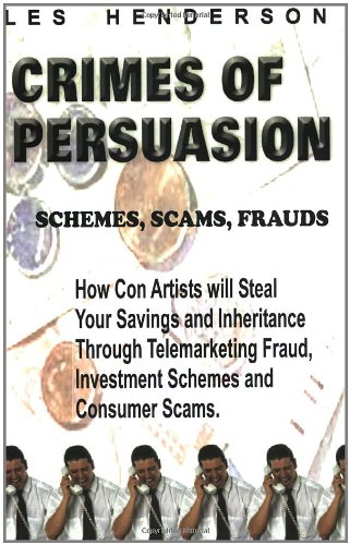 Crimes of Persuasion: Schemes, Scams, Frauds: How con artists will steal your savings and inheritanc Crimes of Persuasion: Schemes, Scams, Frauds: How con artists will steal your savings and inheritanc
