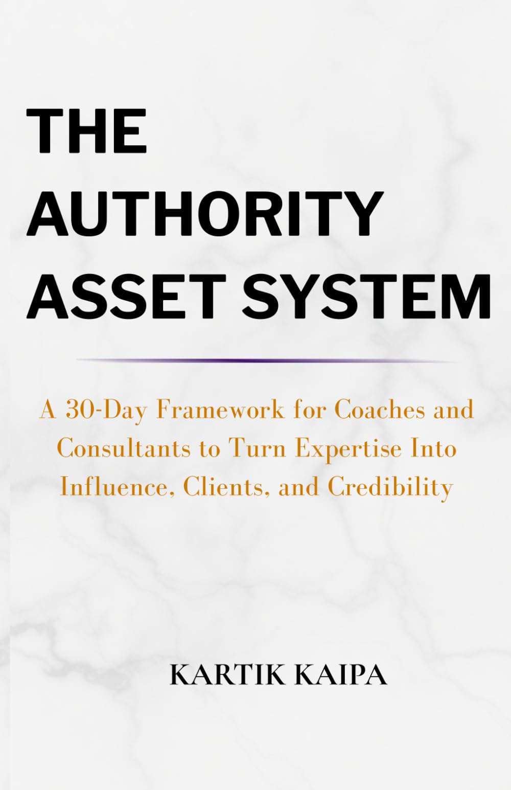 The Authority Asset System: A 30-Day Framework for Coaches and Consultants to Turn Expertise Into Influence, Clients, and Credibility