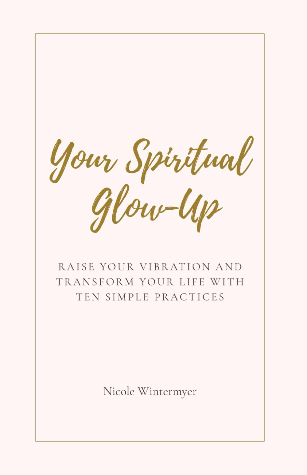 Your Spiritual Glow-up: Raise Your Vibration and Transform Your Life in Ten Simple Practices