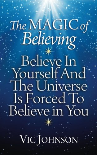 The Magic of Believing: Believe in Yourself and The Universe Is Forced to