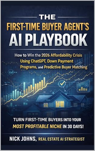 The First-Time Buyer Agent's AI Playbook: How to Dominate the 2026 Affordability Crisis Using ChatGPT, Down Payment Assistance Programs, and Predictive Buyer Matching (The AI Agent Playbook Series)