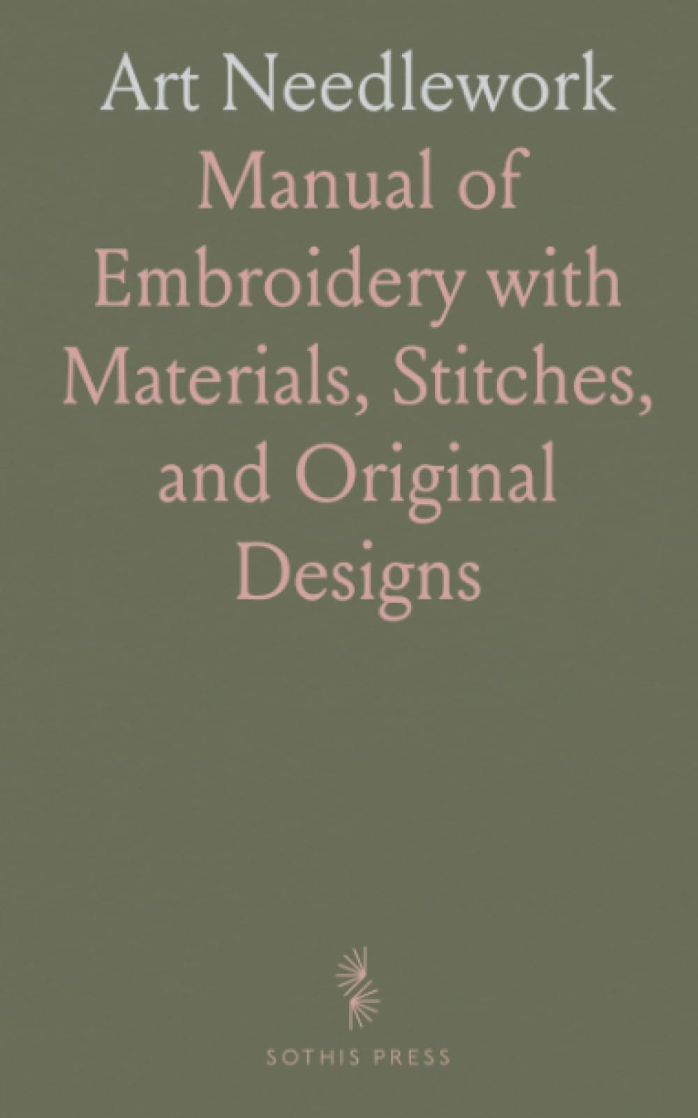 Art Needlework: Manual of Embroidery with Materials, Stitches, and Original Designs
