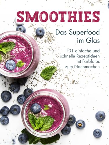 Smoothies: Das Superfood im Glas - 101 einfache und schnelle Rezeptideen mit Farbfotos zum Nachmachen