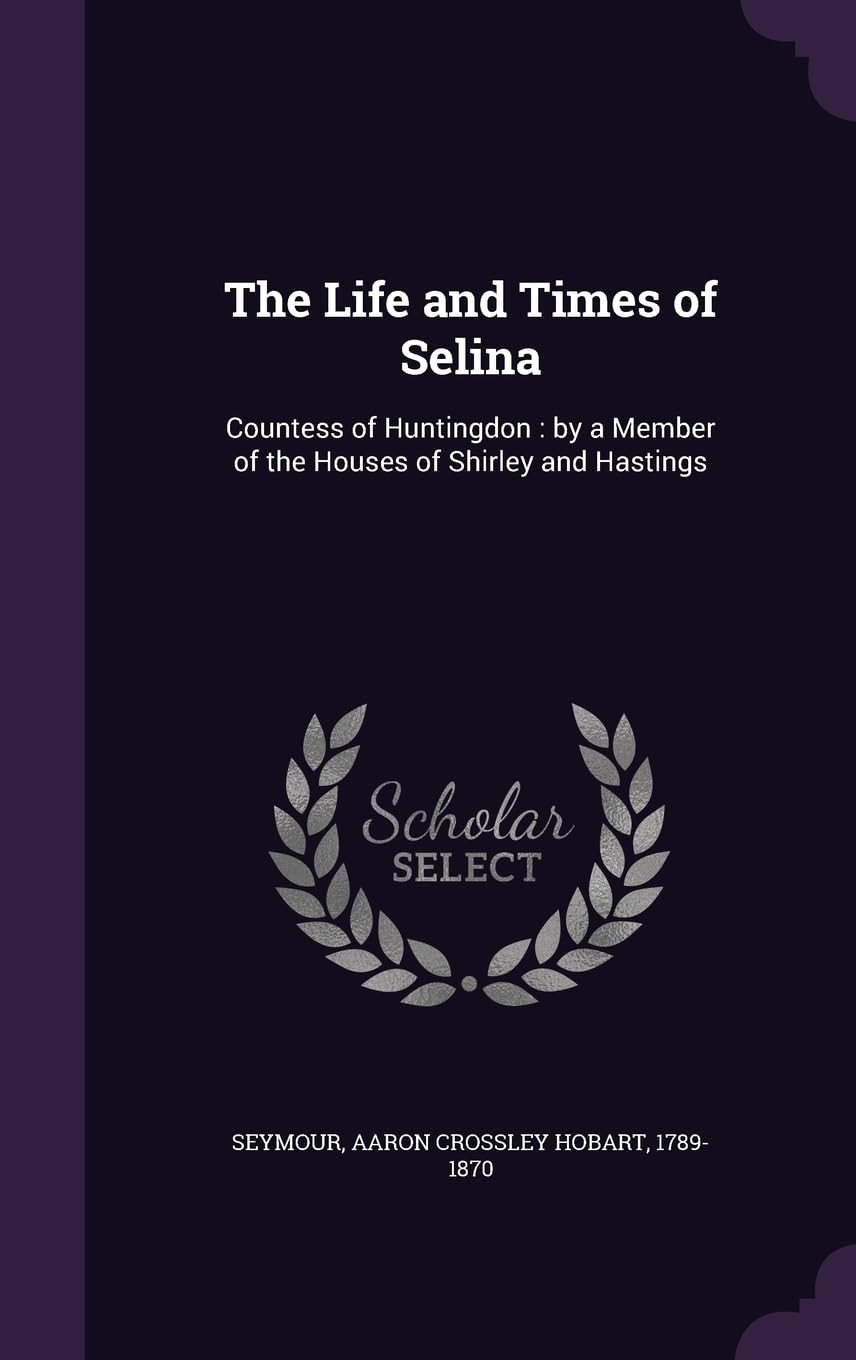 The Life and Times of Selina: Countess of Huntingdon: by a Member of the Houses of Shirley and Hastings Hardcover – 31 August 2015