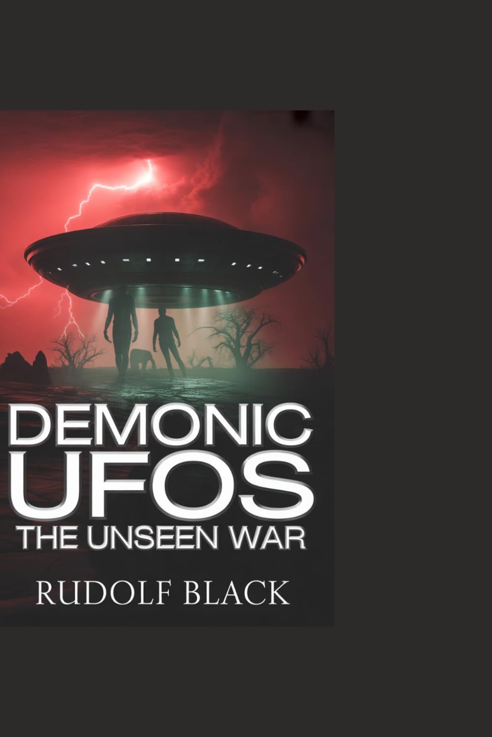 Demonic UFOs: The Unseen War: True Testimonies, Near-Death Encounters, and Terrifying Truths About Spiritual Beings Living Among Us