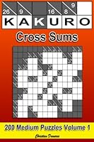 Kakuro Cross Sums - Medium Volume 1: 200 Medium Kakuro Cross Sums 1985165856 Book Cover