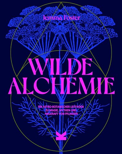 Wilde Alchemie: Ein astro-botanischer Leitfaden zu Magie, Mythen und Heilkraft von Pflanzen