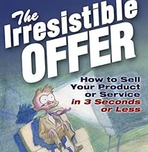 The Irresistible Offer: How to Sell Your Product or Service in Three Seconds or Less
