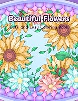 Beautiful Flowers Coloring Book: Stress Relief And Relaxation Cute and Easy Coloring Book For Adults, Teens, and Kids with Many Cute Image about Beautiful Flowers (Bold and Easy Coloring Book) B0F6CVD2X1 Book Cover