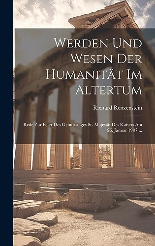 Werden Und Wesen Der Humanität Im Altertum: Rede Zur Feier Des Geburtstages Sr. Majestät Des Kaisers Am 26. Januar 1907 ... (German Edition)