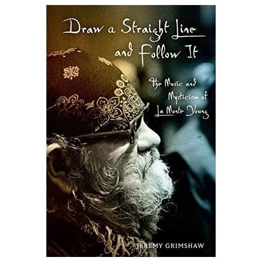 DRAW A STRAIGHT LINE & FOLLOW IT C: The Music and Mysticism of La Monte Young