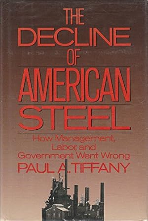The Decline of American Steel: How Management, Labor, and Government Went Wrong