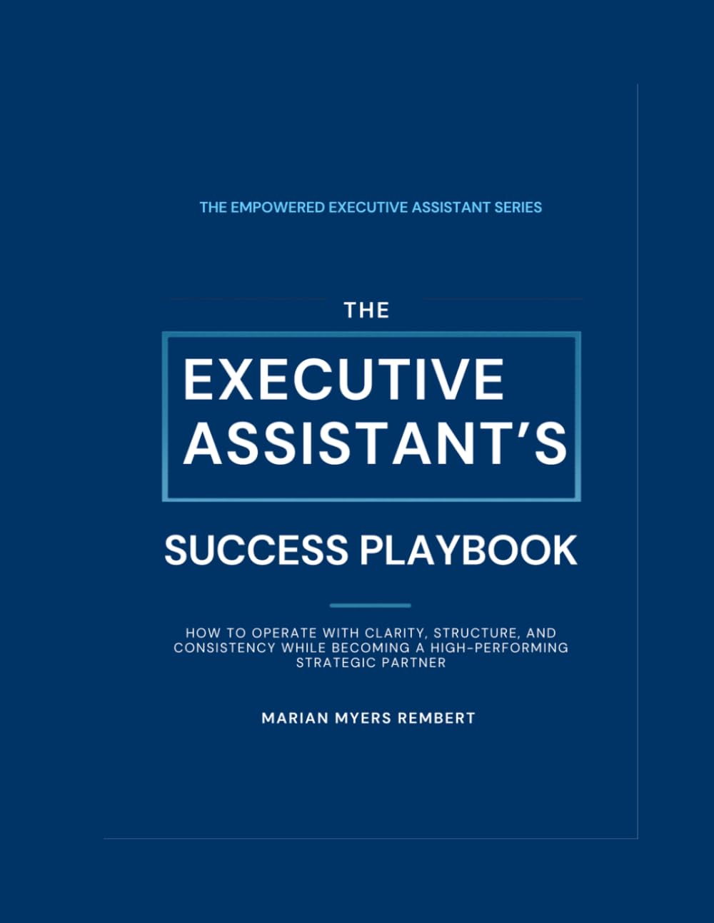 The Executive Assistant's Success Playbook: How to Operate with Clarity, Structure, and Consistency While Becoming a High-Performing Strategic Partner