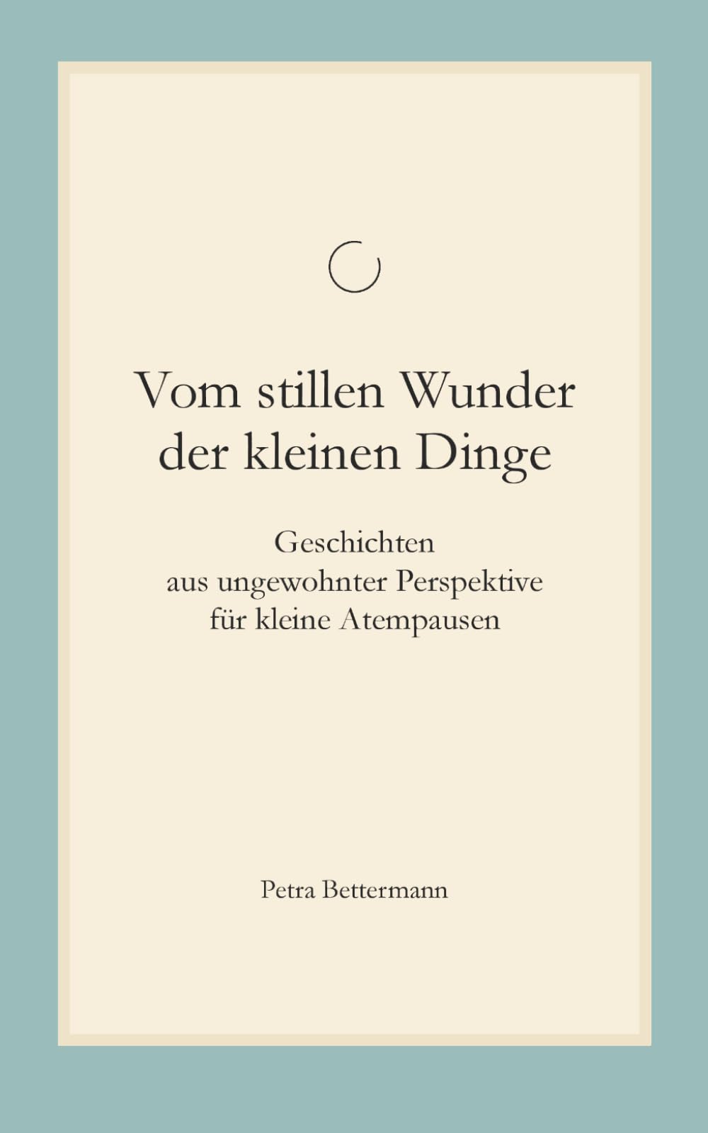 Vom stillen Wunder der kleinen Dinge: Geschichten aus ungewohnter Perspektive für kleine Atempausen