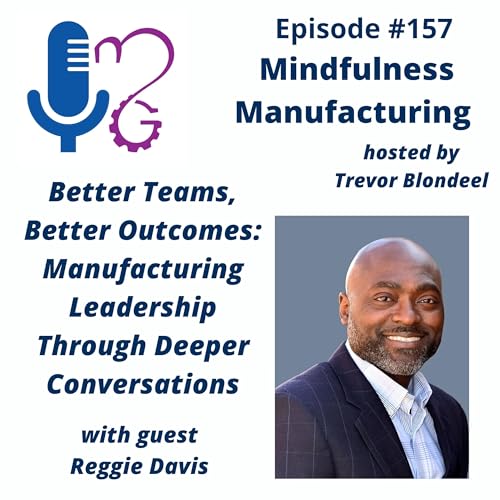157 Better Teams, Better Outcomes: Manufacturing Leadership Through Deeper Conversations with Reggie Davis