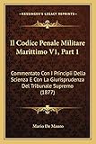 il codice penale militare marittimo v1, part 1: commentato con i principii della scienza e con la giurisprudenza del tribunale supremo (1877)