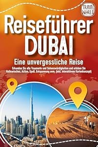 REISEFÜHRER DUBAI - Eine unvergessliche Reise: Erkunden Sie alle Traumorte und Sehenswürdigkeiten und erleben Sie Kulinarisches, Action, Spaß, Entspannung uvm. (inkl. interaktivem Kartenkonzept)