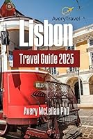 Lisbon Travel Guide 2025: Exploring Portugal's Iconic Landmarks, Hidden Gems, and Local Secrets B0F65VW8GL Book Cover