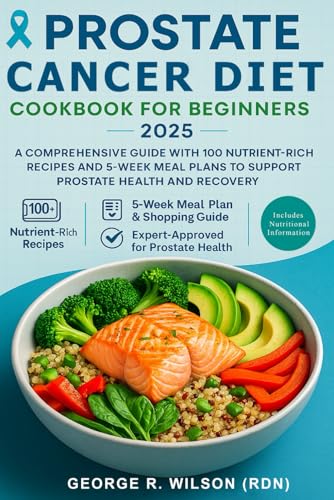 Prostate Cancer Diet Cookbook for Beginners 2025: A Comprehensive Guide with 100 Nutrient-Rich Recipes and 5-Week Meal Plans to Support Prostate Health and Recovery